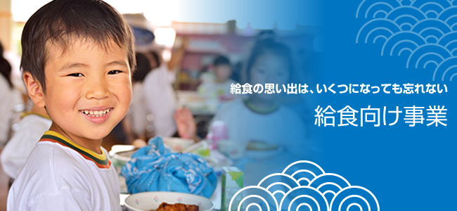 丸清永井水産の給食向け事業。いつまでも思い出に残る給食を